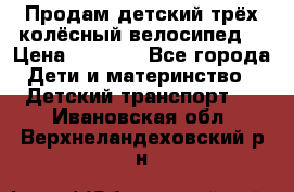 Продам детский трёх колёсный велосипед  › Цена ­ 2 000 - Все города Дети и материнство » Детский транспорт   . Ивановская обл.,Верхнеландеховский р-н